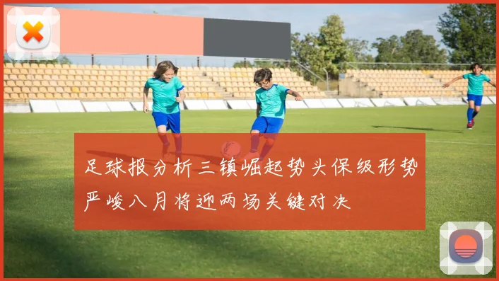 足球报分析三镇崛起势头保级形势严峻八月将迎两场关键对决