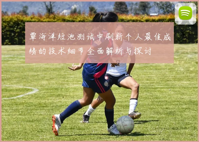 覃海洋短池测试中刷新个人最佳成绩的技术细节全面解析与探讨