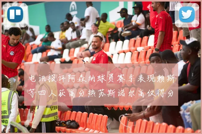 电讯报评阿森纳球员赛季表现赖斯等四人获高分热苏斯诺尔高仅得分