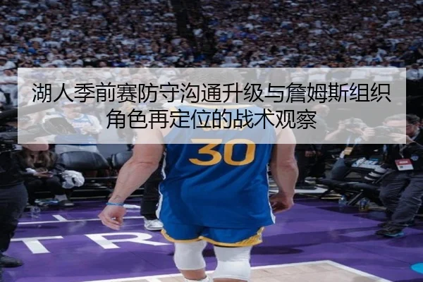 湖人季前赛防守沟通升级与詹姆斯组织角色再定位的战术观察